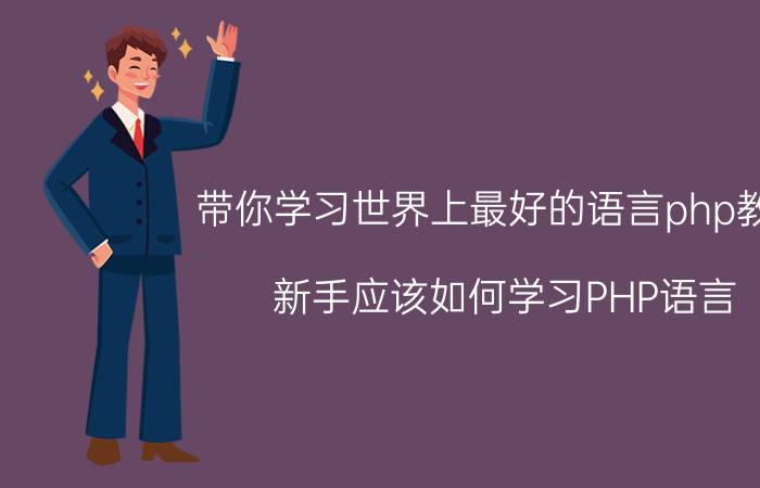 带你学习世界上最好的语言php教程 新手应该如何学习PHP语言？